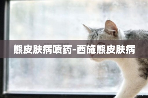熊皮膚病噴藥-西施熊皮膚病