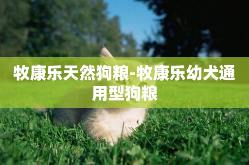牧康樂天然狗糧-牧康樂幼犬通用型狗糧