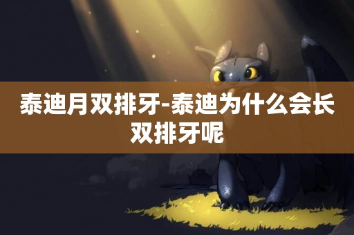 泰迪月雙排牙-泰迪為什么會長雙排牙呢