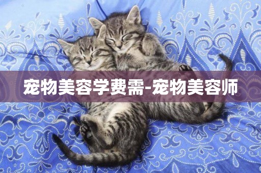 寵物美容學費需-寵物美容師