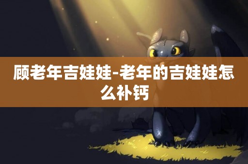 顧老年吉娃娃-老年的吉娃娃怎么補鈣