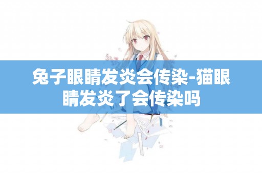 兔子眼睛發炎會傳染-貓眼睛發炎了會傳染嗎