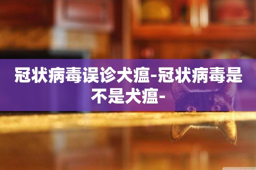 冠狀病毒誤診犬瘟-冠狀病毒是不是犬瘟-