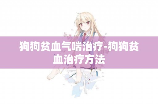 狗狗貧血氣喘治療-狗狗貧血治療方法