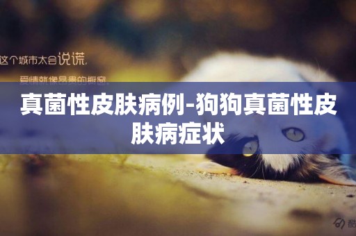 真菌性皮膚病例-狗狗真菌性皮膚病癥狀
