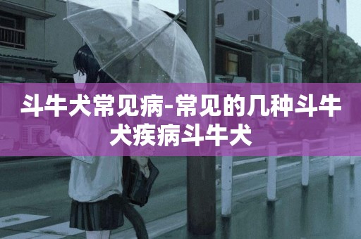 斗牛犬常見病-常見的幾種斗牛犬疾病斗牛犬