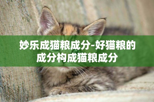妙樂成貓糧成分-好貓糧的成分構成貓糧成分
