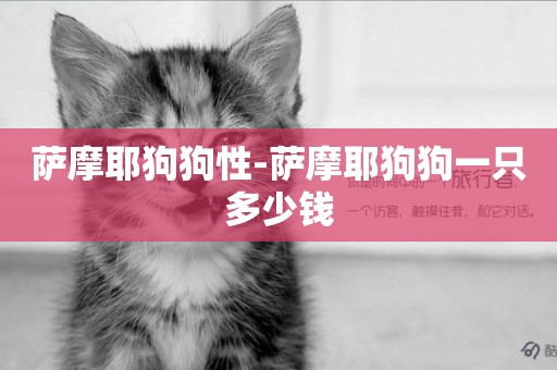 薩摩耶狗狗性-薩摩耶狗狗一只多少錢