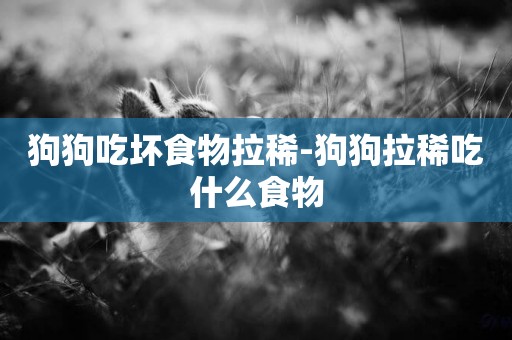 狗狗吃壞食物拉稀-狗狗拉稀吃什么食物