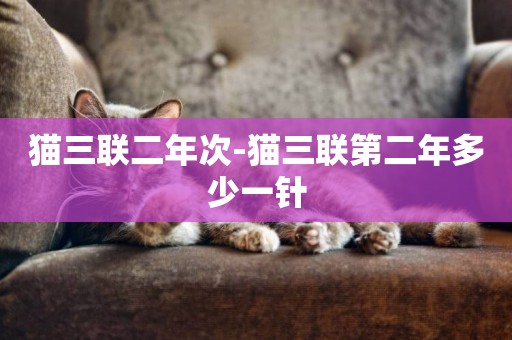 貓三聯二年次-貓三聯第二年多少一針