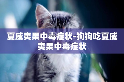 夏威夷果中毒癥狀-狗狗吃夏威夷果中毒癥狀