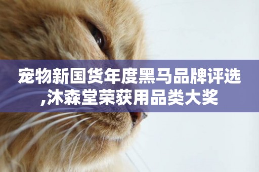 寵物新國貨年度黑馬品牌評選,沐森堂榮獲用品類大獎
