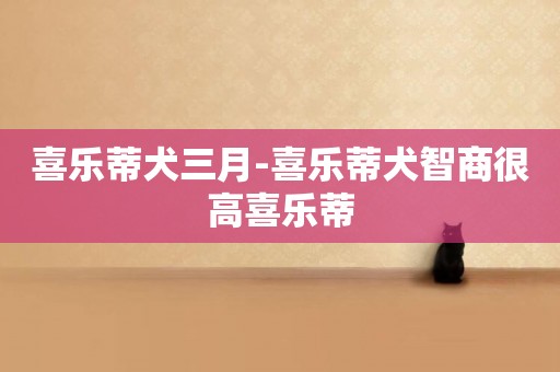 喜樂蒂犬三月-喜樂蒂犬智商很高喜樂蒂