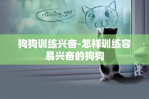 狗狗訓練興奮-怎樣訓練容易興奮的狗狗