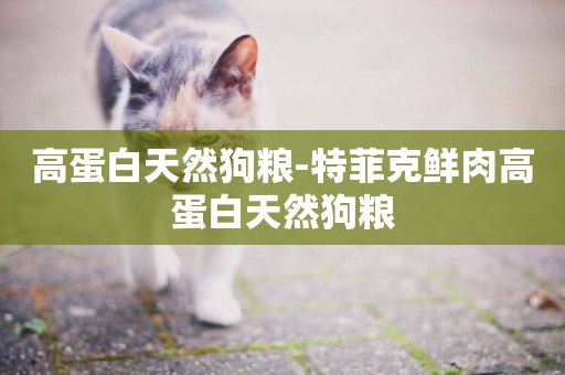 高蛋白天然狗糧-特菲克鮮肉高蛋白天然狗糧