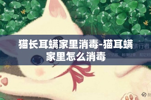 貓長耳螨家里消毒-貓耳螨家里怎么消毒