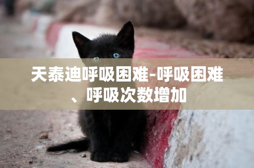 天泰迪呼吸困難-呼吸困難、呼吸次數增加