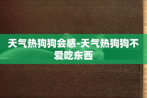 天氣熱狗狗會感-天氣熱狗狗不愛吃東西
