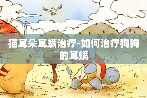 貓耳朵耳螨治療-如何治療狗狗的耳螨