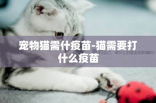 寵物貓需什疫苗-貓需要打什么疫苗