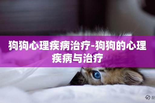狗狗心理疾病治療-狗狗的心理疾病與治療