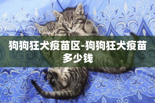 狗狗狂犬疫苗區-狗狗狂犬疫苗多少錢