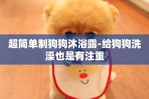 超簡單制狗狗沐浴露-給狗狗洗澡也是有注重
