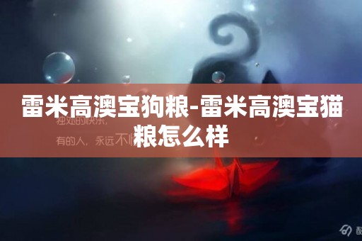雷米高澳寶狗糧-雷米高澳寶貓糧怎么樣