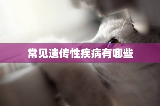 常見遺傳性疾病有哪些