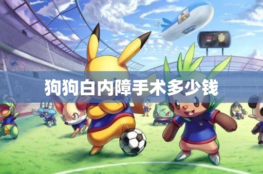 狗狗白內障手術多少錢