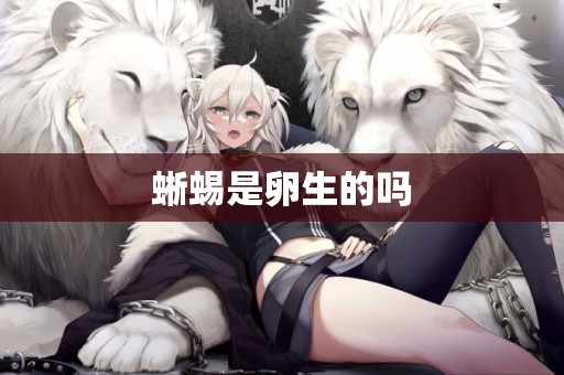 蜥蜴是卵生的嗎