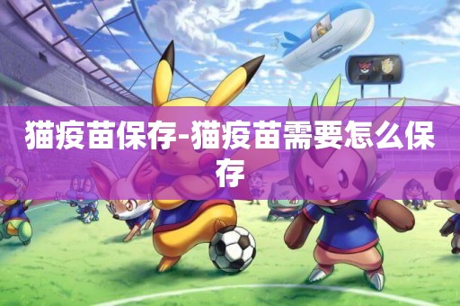 貓疫苗保存-貓疫苗需要怎么保存