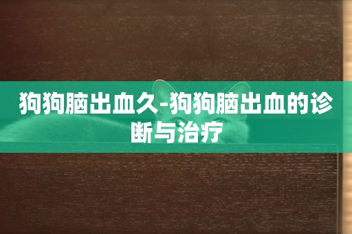狗狗腦出血久-狗狗腦出血的診斷與治療