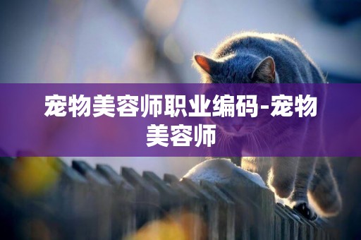 寵物美容師職業編碼-寵物美容師