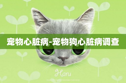 寵物心臟病-寵物狗心臟病調查