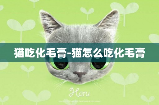 貓吃化毛膏-貓怎么吃化毛膏