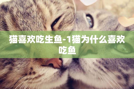 貓喜歡吃生魚-1貓為什么喜歡吃魚