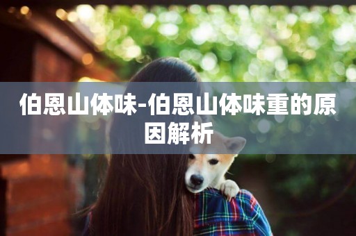 伯恩山體味-伯恩山體味重的原因解析