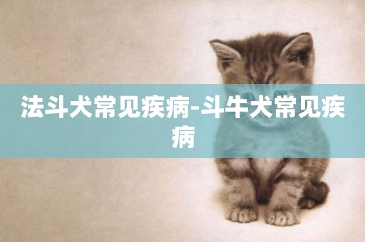 法斗犬常見疾病-斗牛犬常見疾病