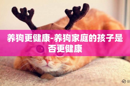 養狗更健康-養狗家庭的孩子是否更健康