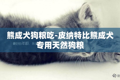 熊成犬狗糧吃-皮納特比熊成犬專用天然狗糧