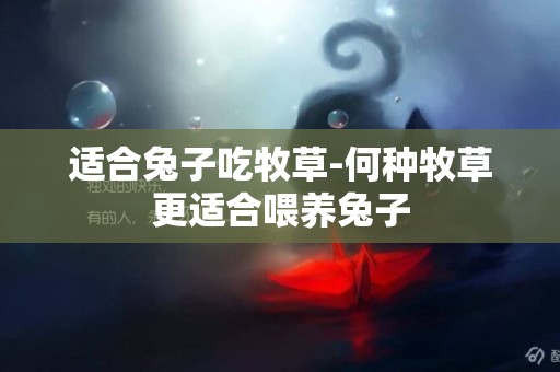 適合兔子吃牧草-何種牧草更適合喂養兔子