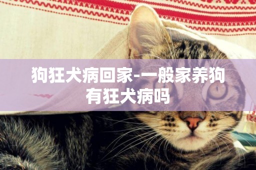 狗狂犬病回家-一般家養狗有狂犬病嗎