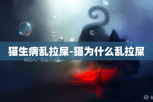 貓生病亂拉屎-貓為什么亂拉屎