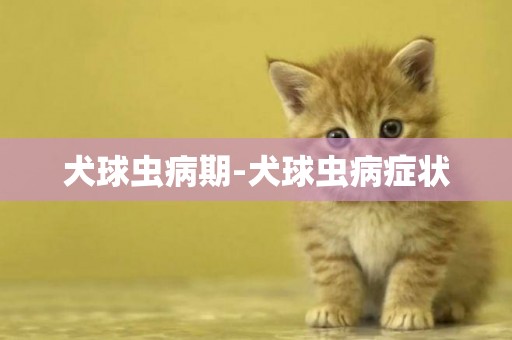 犬球蟲病期-犬球蟲病癥狀