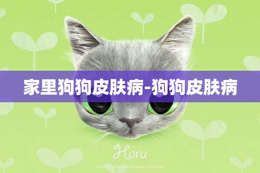 家里狗狗皮膚病-狗狗皮膚病