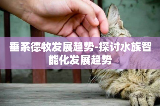垂系德牧發展趨勢-探討水族智能化發展趨勢