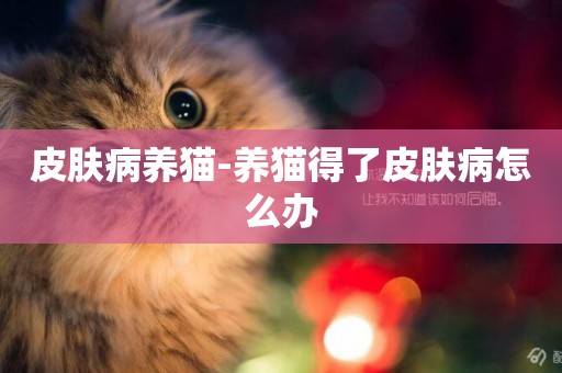 皮膚病養貓-養貓得了皮膚病怎么辦