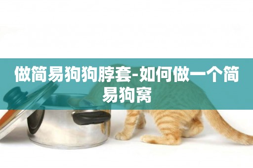 做簡易狗狗脖套-如何做一個簡易狗窩