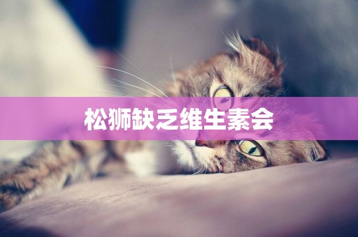松獅缺乏維生素會